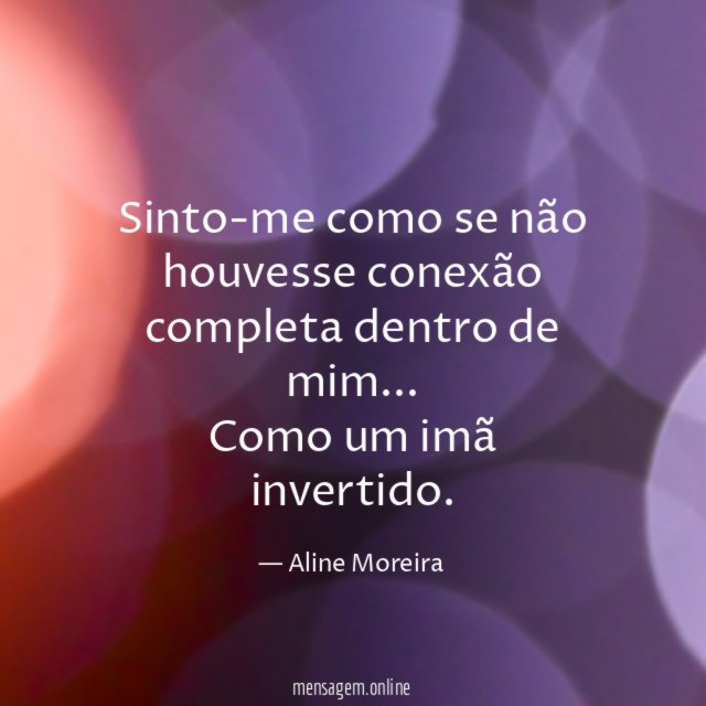 Sinto-me como se não houvesse conexão completa dentro de mim