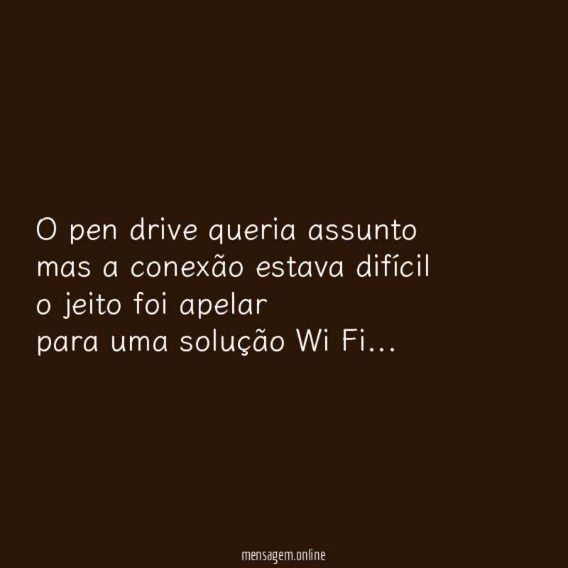 O pen drive queria assunto mas a conexão