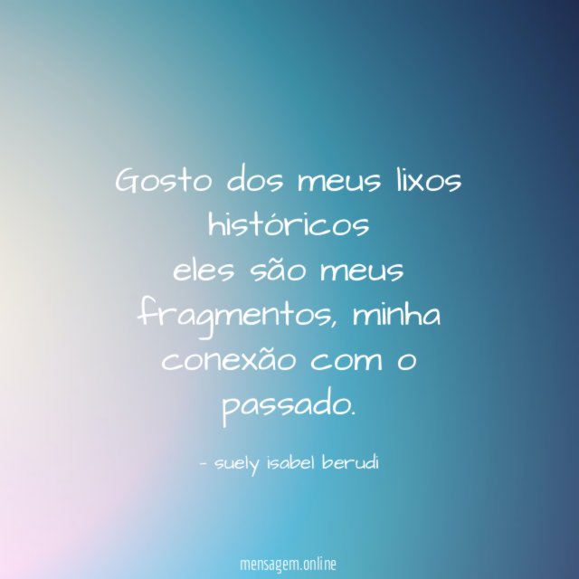 gosto dos meus lixos históricos eles são meus fragmentos