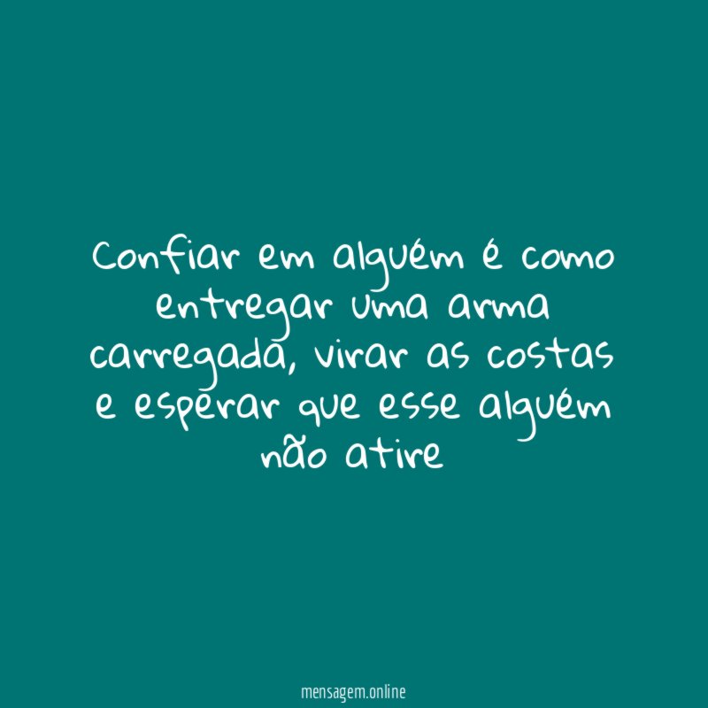 confiar em alguém é como entregar uma arma carregada