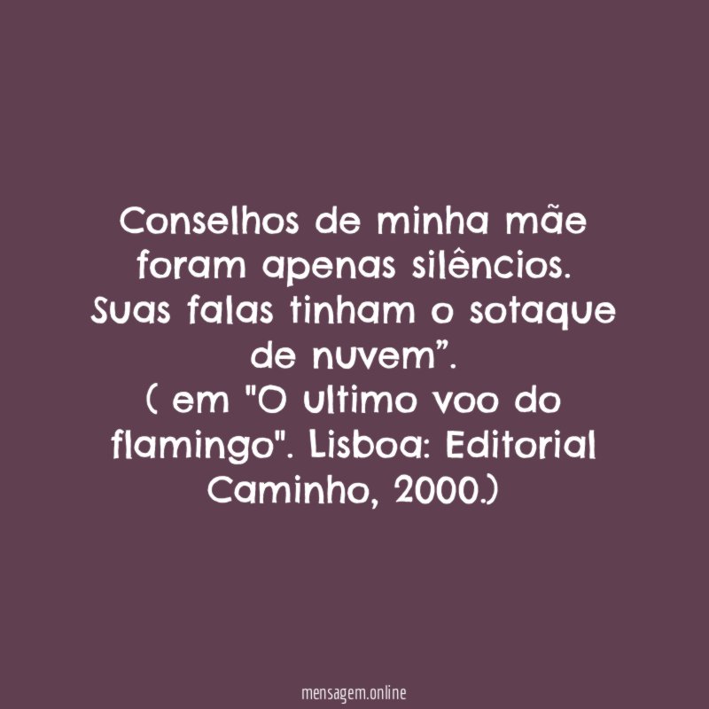 "Conselhos de minha mãe foram apenas silêncios. Suas falas tinham o sotaque de nuvem”.