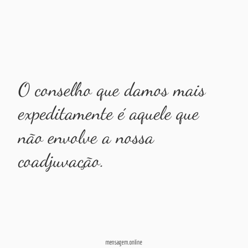 O conselho que damos mais expeditamente é aquele
