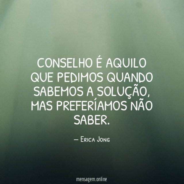 Conselho é aquilo que pedimos quando sabemos a solução