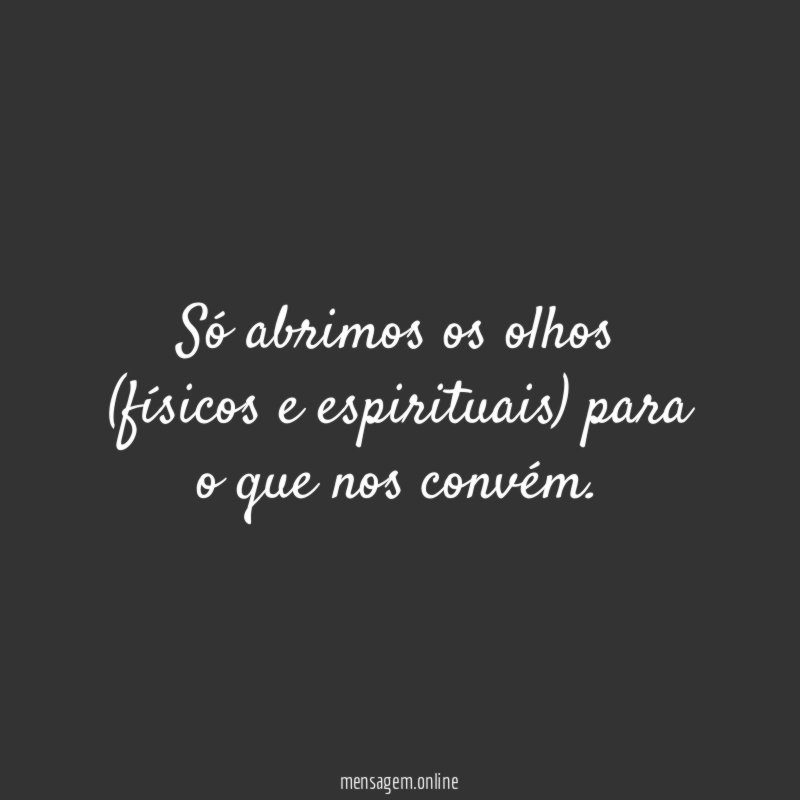 Só abrimos os olhos (físicos e espirituais) para