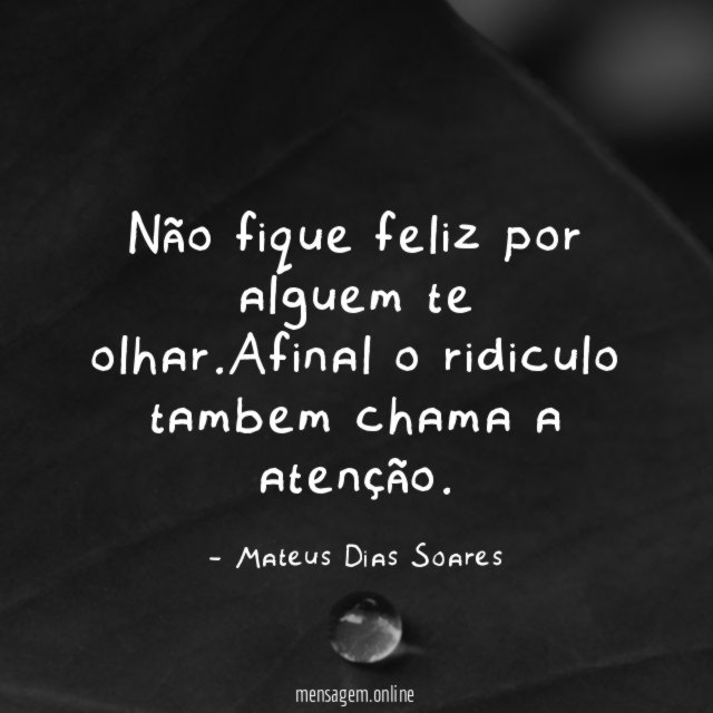 Não fique feliz por alguem te olhar