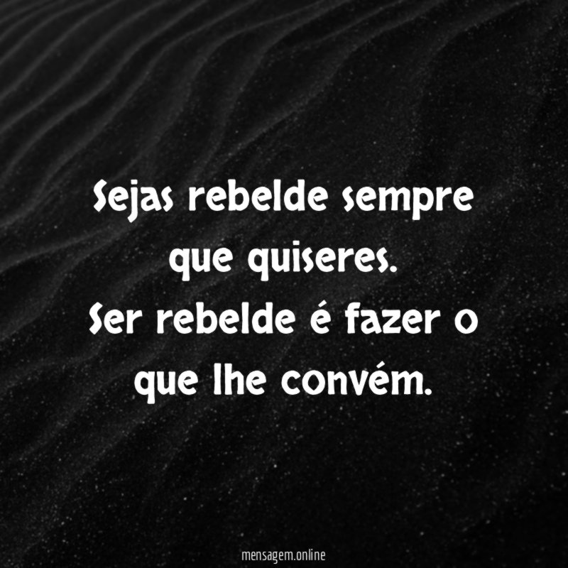 Sejas rebelde sempre que quiseres