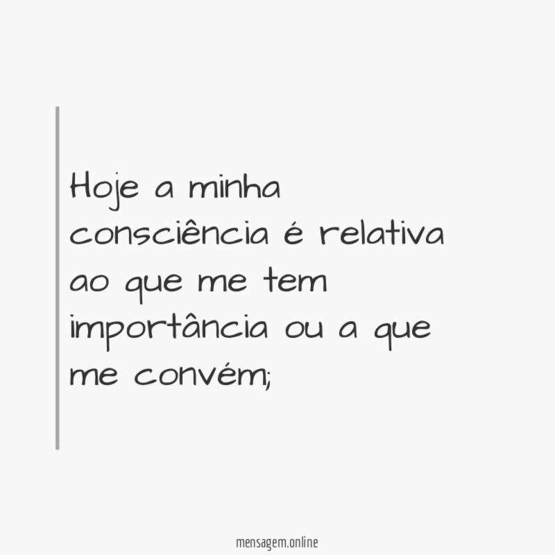 Hoje a minha consciência é relativa ao que