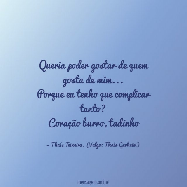 Queria poder gostar de quem gosta de mim