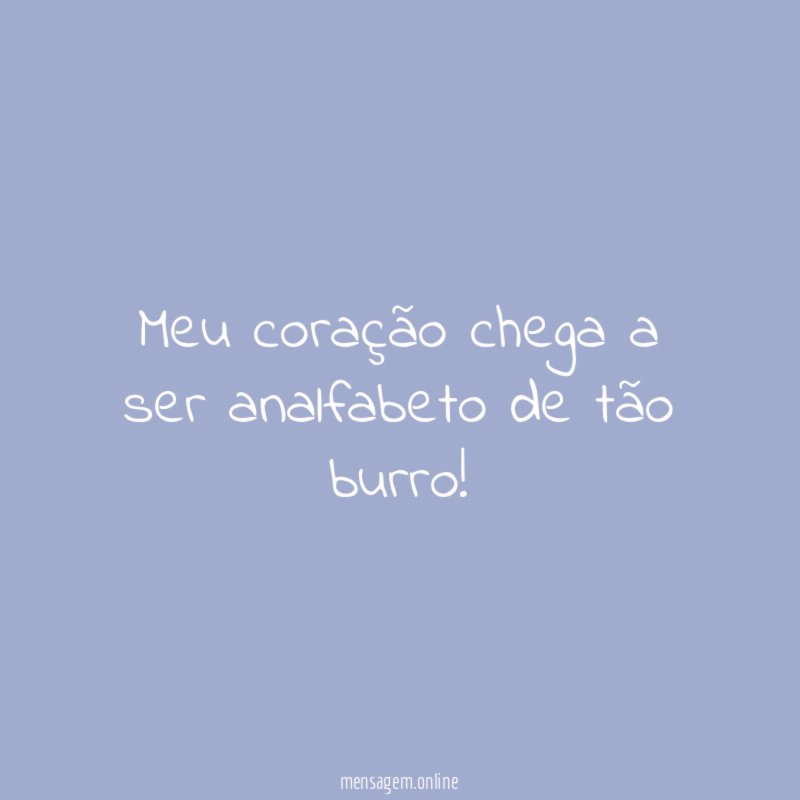 Meu coração chega a ser analfabeto de tão burro