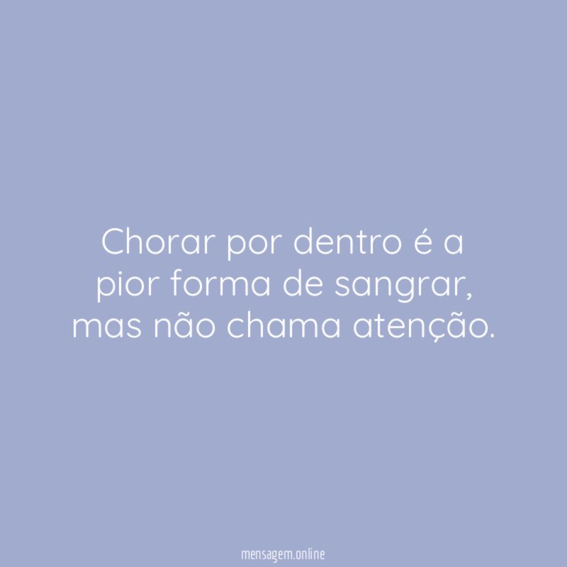 Chorar por dentro é a pior forma de sangrar