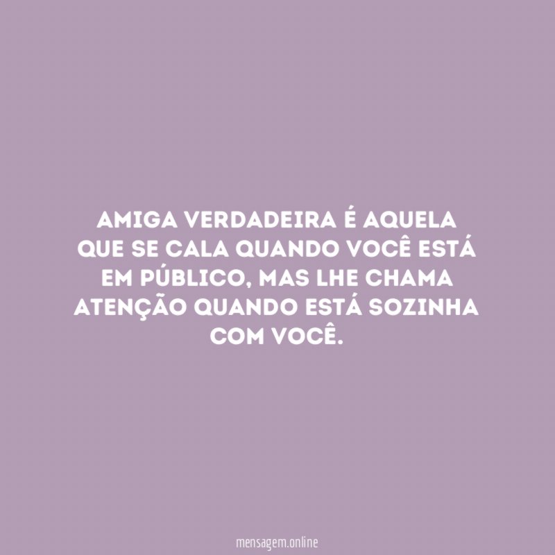 Amiga verdadeira é aquela que se cala quando você está em público