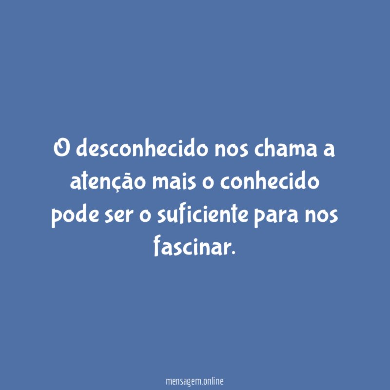 O desconhecido nos chama a atenção mais