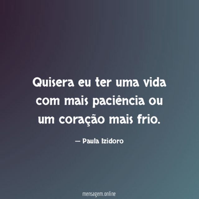 Quisera eu ter uma vida com mais paciência