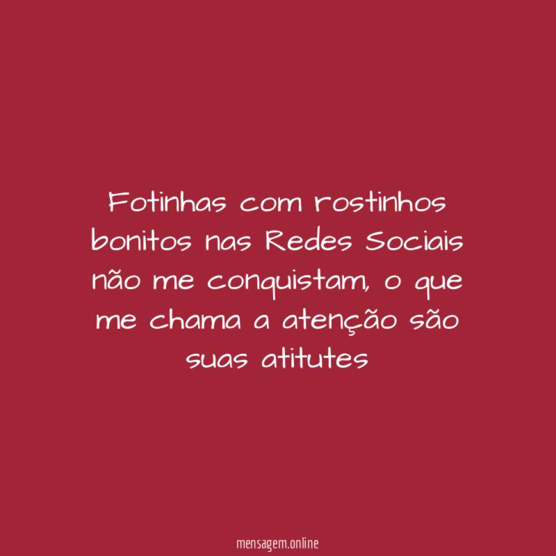 Fotinhas com rostinhos bonitos nas Redes Sociais não me conquistam