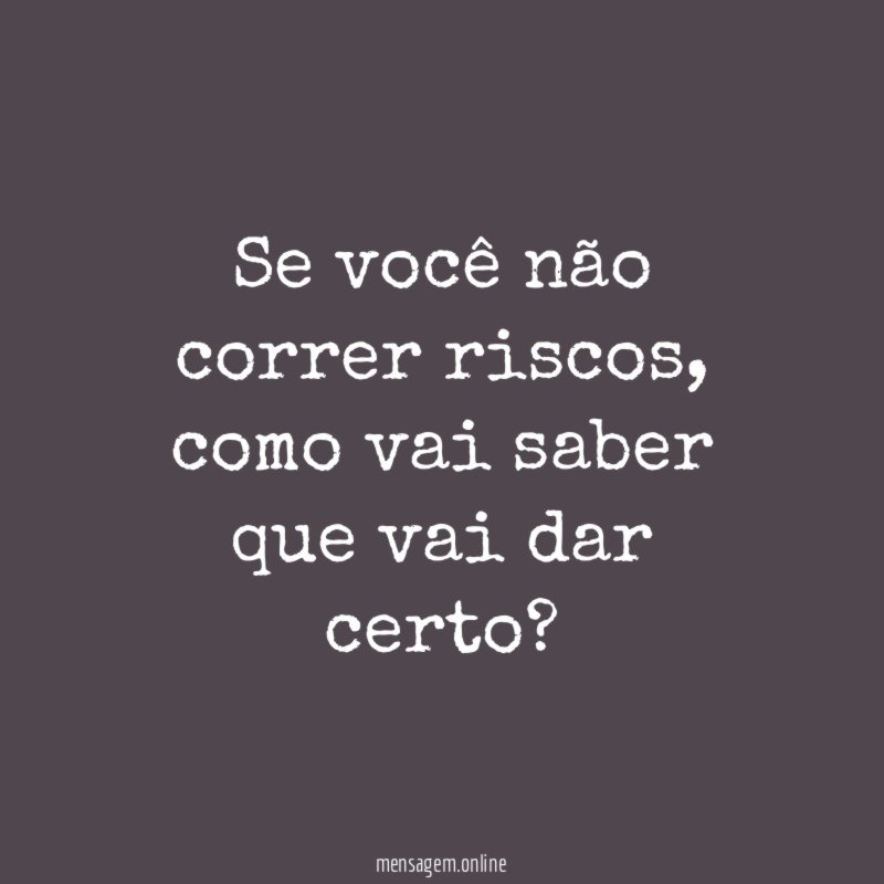 Se você não correr riscos