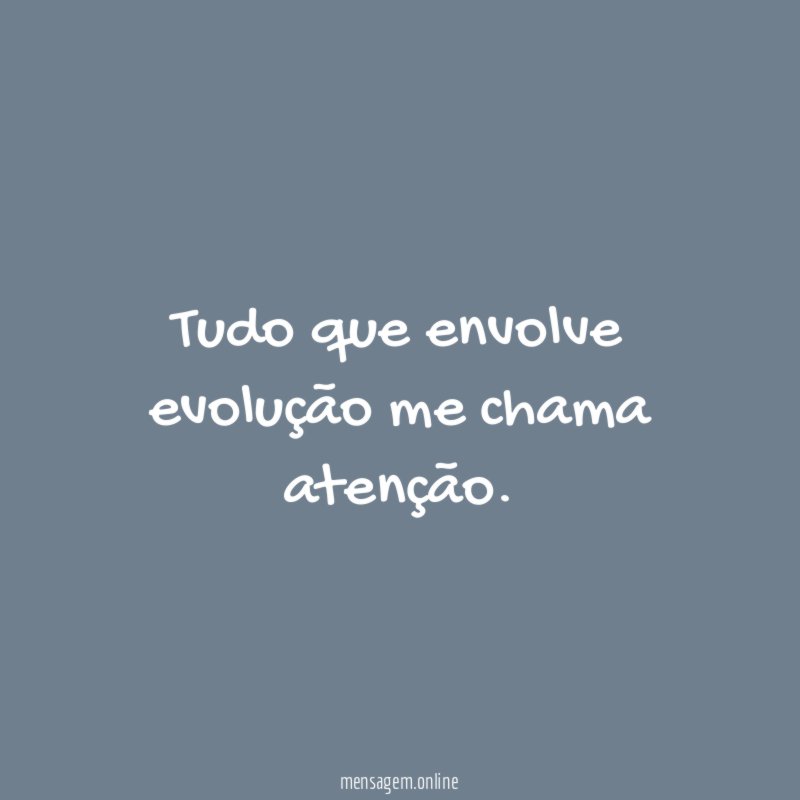 Tudo que envolve evolução me chama atenção