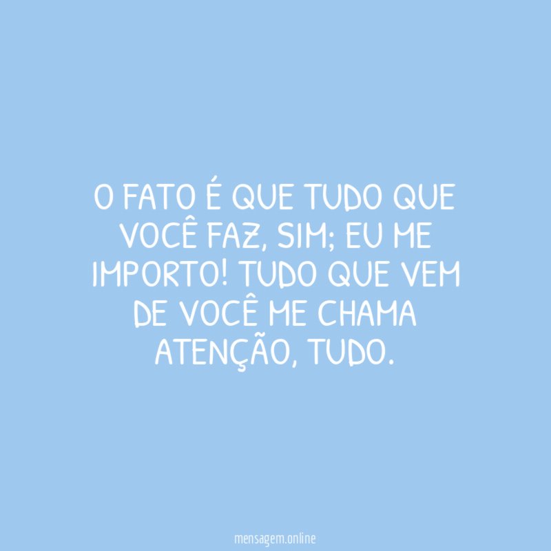 O fato é que tudo que você faz