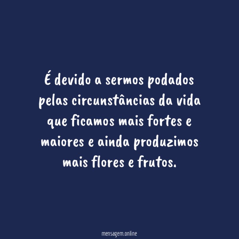 É devido a sermos podados pelas circunstâncias da