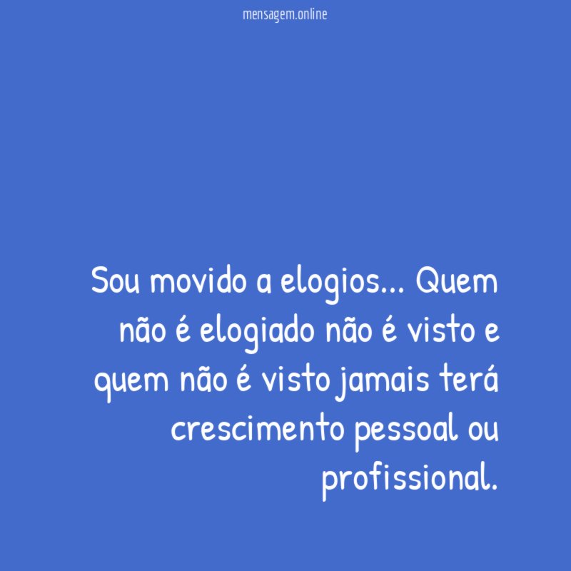 Sou movido a elogios