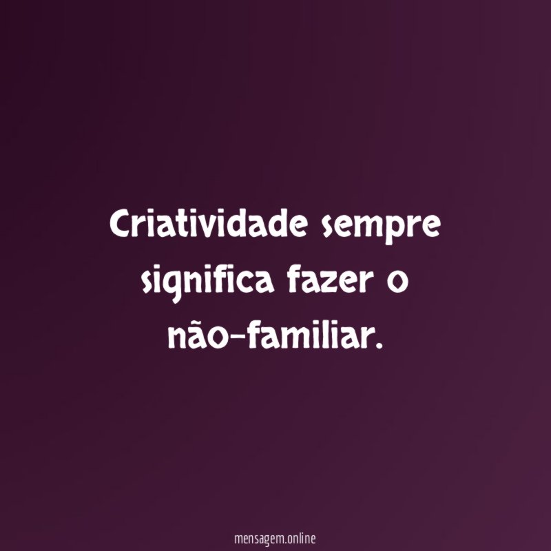 Criatividade sempre significa fazer o não-familiar