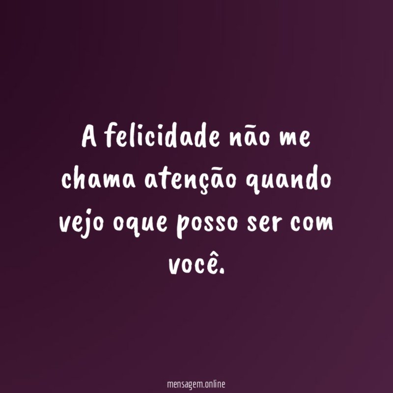 A felicidade não me chama atenção quando vejo