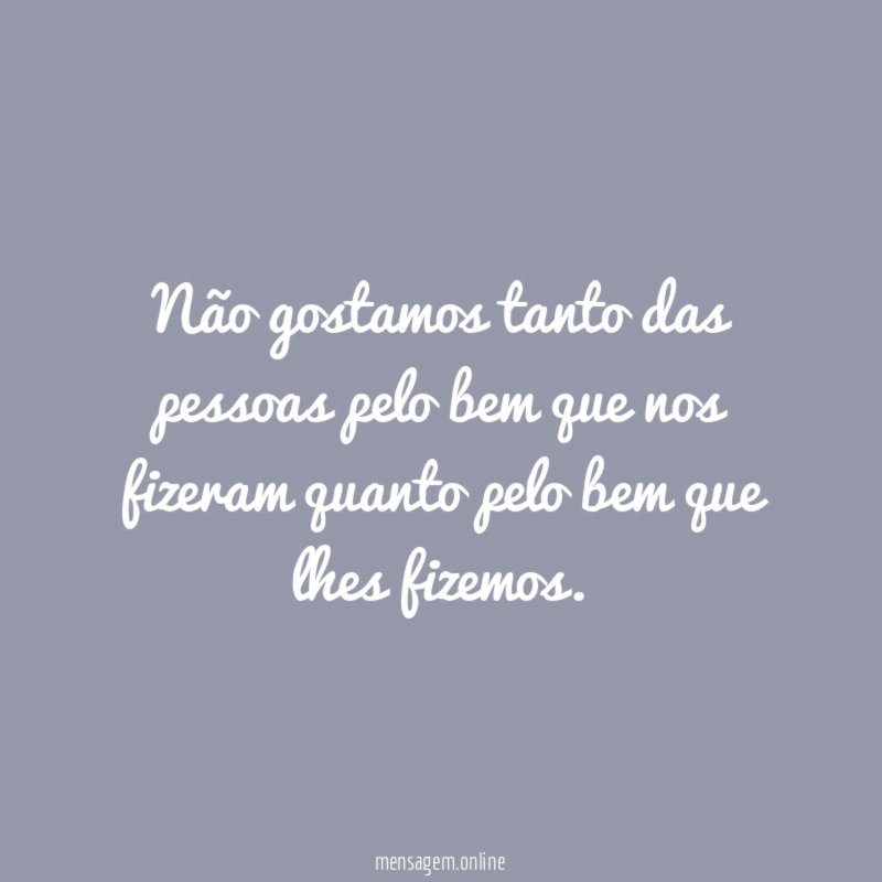 Não gostamos tanto das pessoas pelo bem que