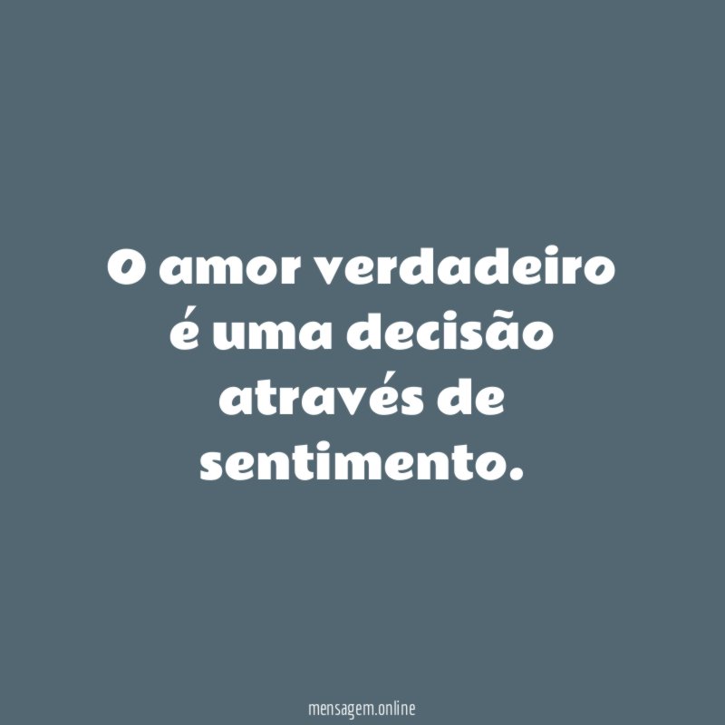 O amor verdadeiro é uma decisão através de sentimento