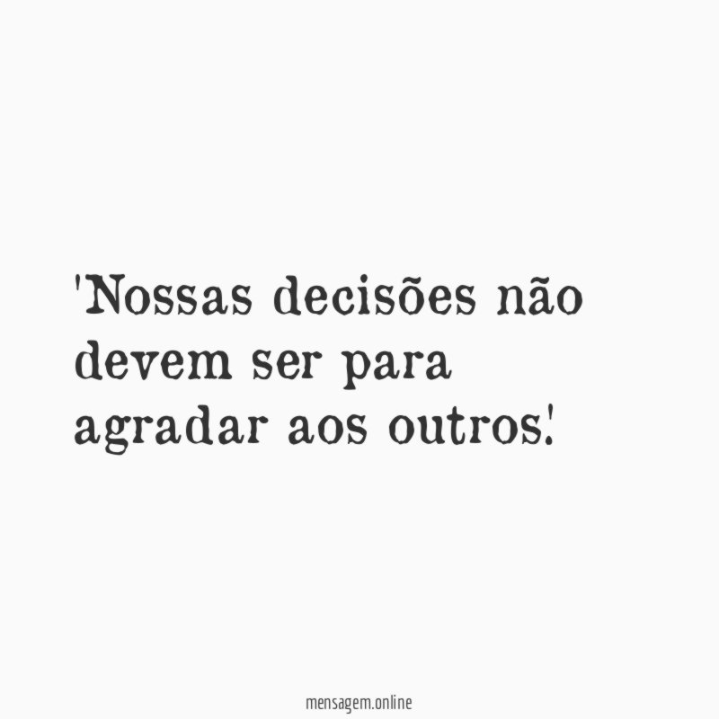 Nossas decisões não devem ser para agradar aos outros