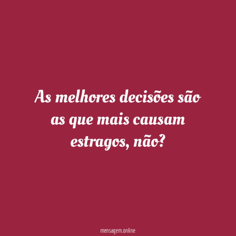 As melhores decisões são as que mais causam estragos