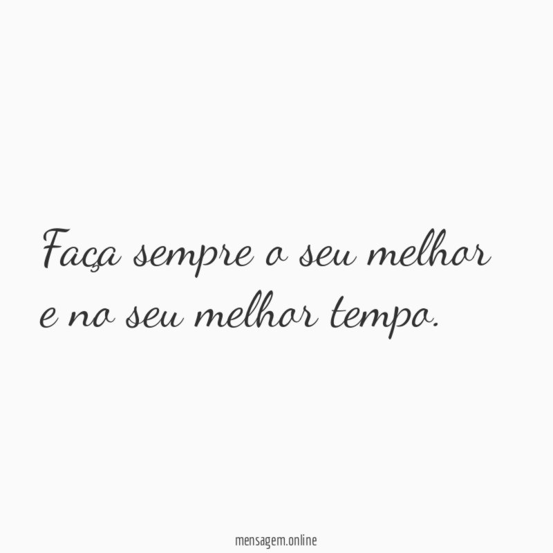 Faça sempre o seu melhor e no seu melhor tempo