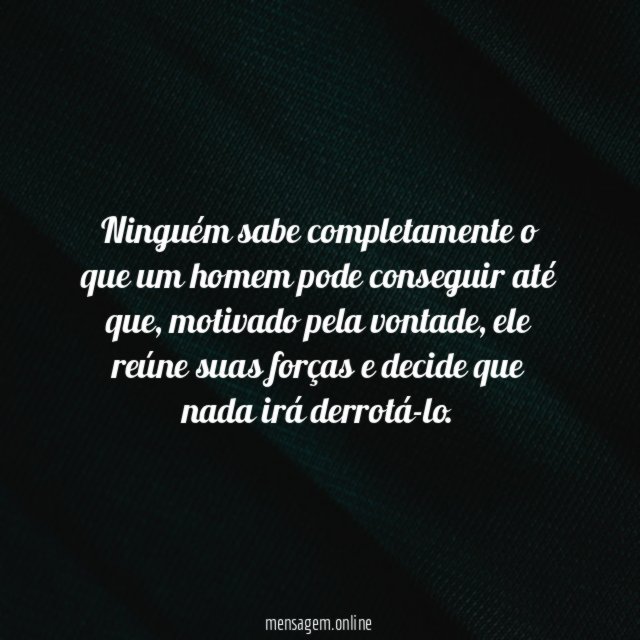 Ninguém sabe completamente o que um homem pode conseguir até que