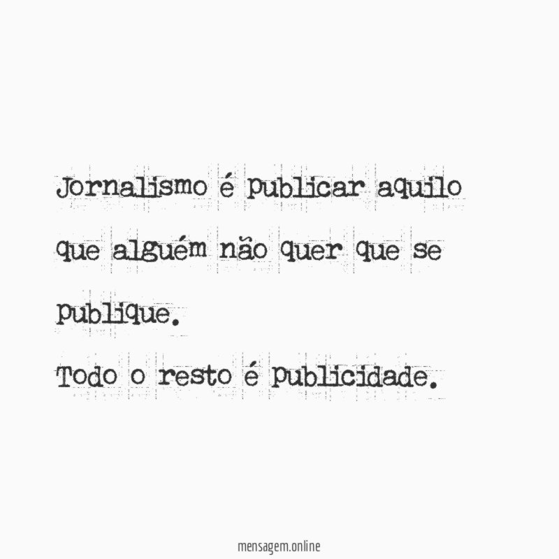 Jornalismo é publicar aquilo que alguém não quer que se publique
