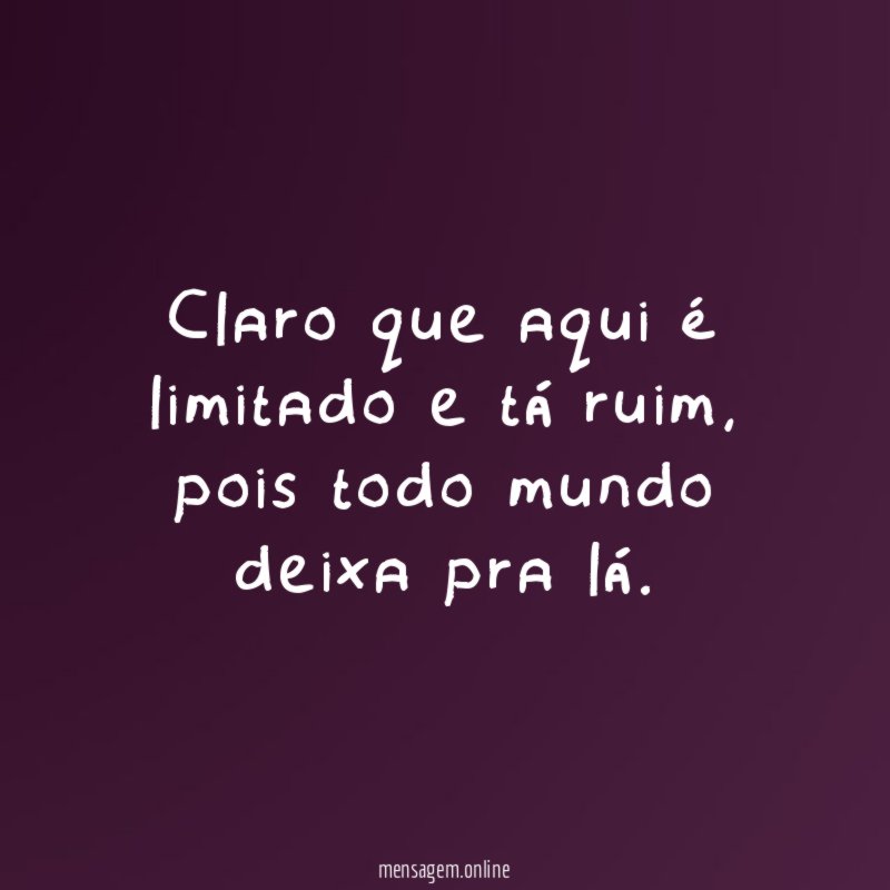 Claro que aqui é limitado e tá ruim