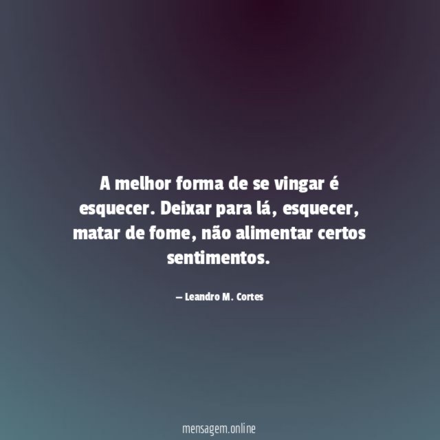 A melhor forma de se vingar é esquecer