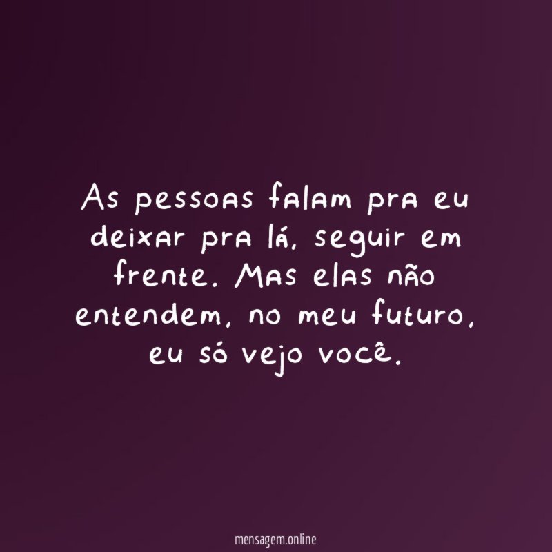 As pessoas falam pra eu deixar pra lá