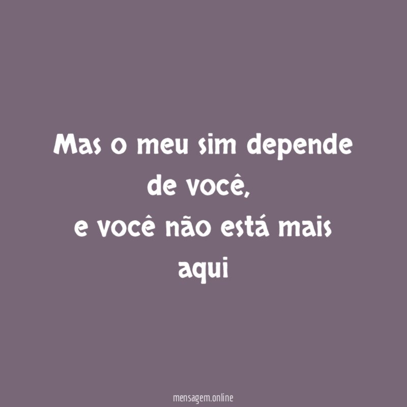 Mas o meu sim depende de você