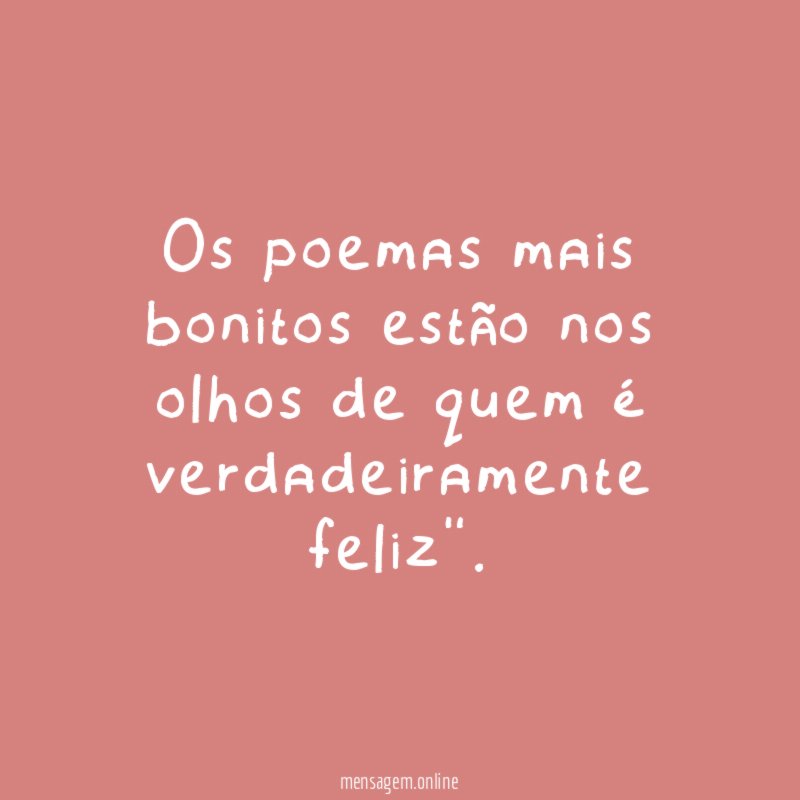 Os poemas mais bonitos estão nos olhos de quem é verdadeiramente feliz"