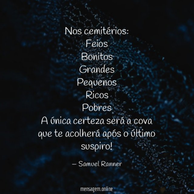 Nos cemitérios:
Feios
Bonitos
Grandes
Pequenos
Ricos
Pobres