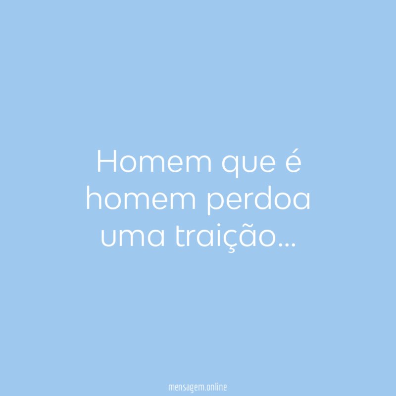 Homem que é homem perdoa uma traição