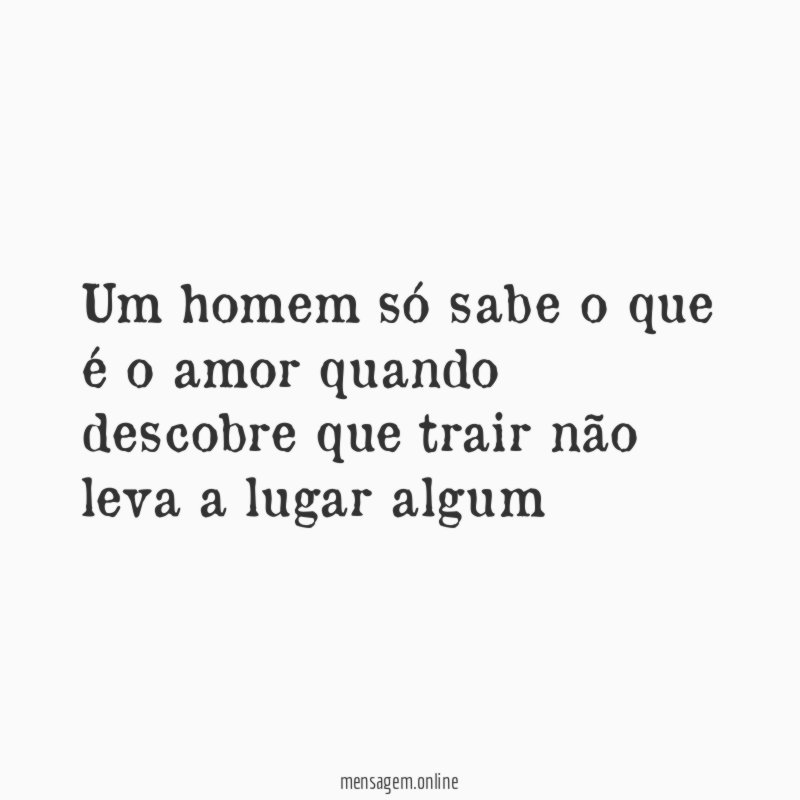 Um homem só sabe o que é
