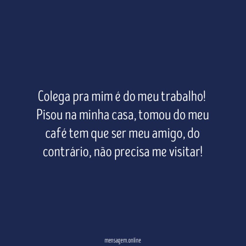 Colega pra mim é do meu trabalho