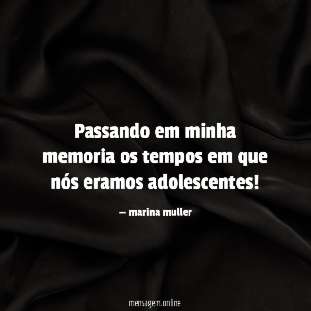 Passando em minha memoria os tempos em que nós eramos adolescentes