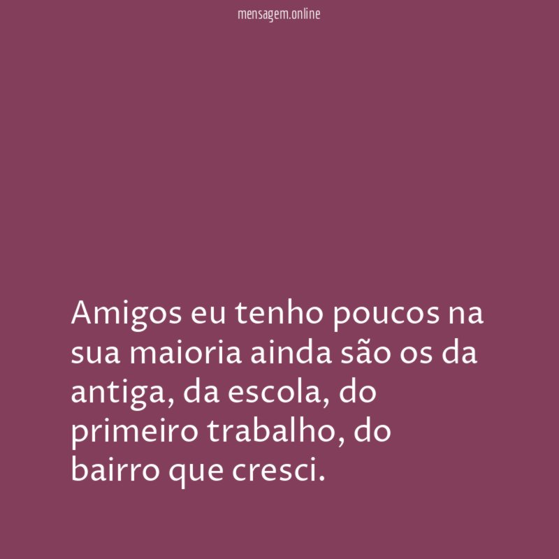 Amigos eu tenho poucos na sua maioria ainda