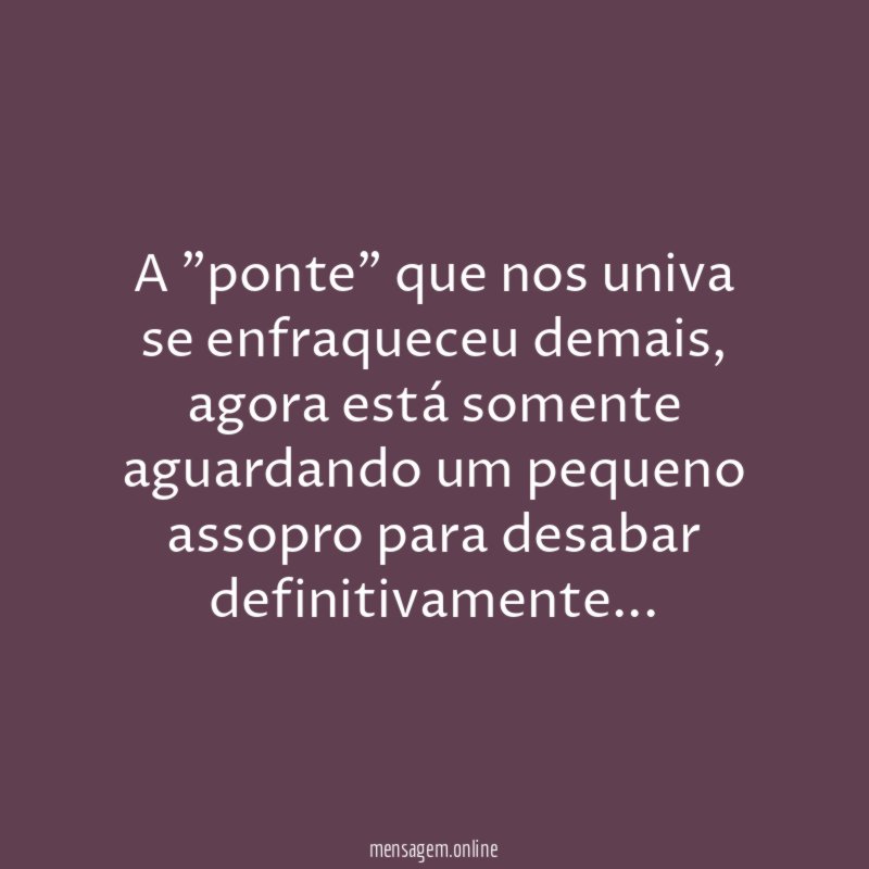 A "ponte" que nos univa se enfraqueceu demais