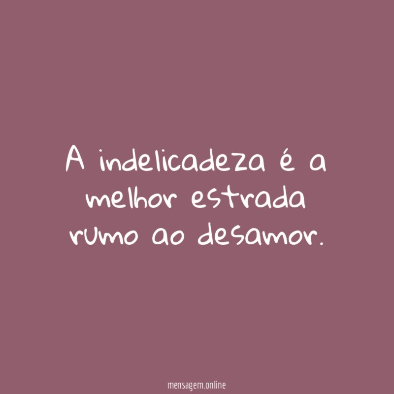 A indelicadeza é a melhor estrada rumo ao desamor
