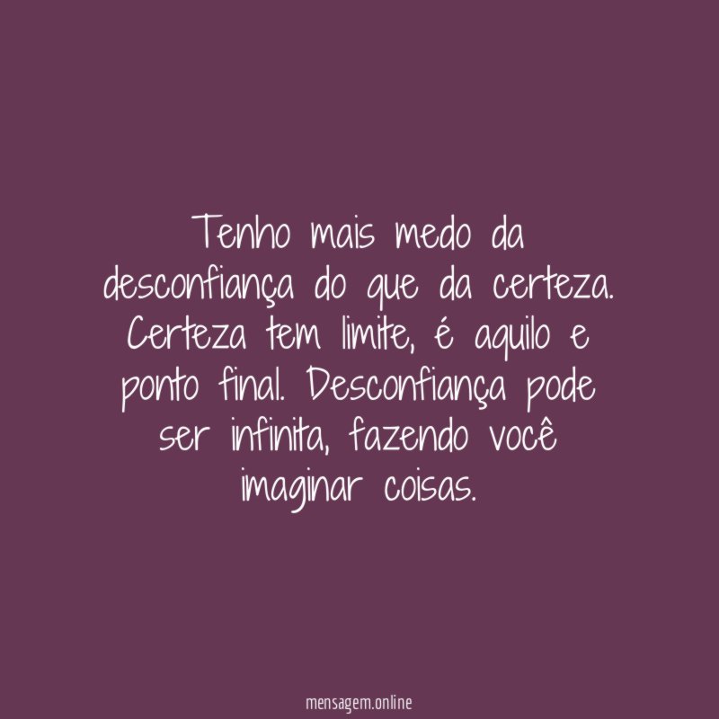 Tenho mais medo da desconfiança do que da certeza