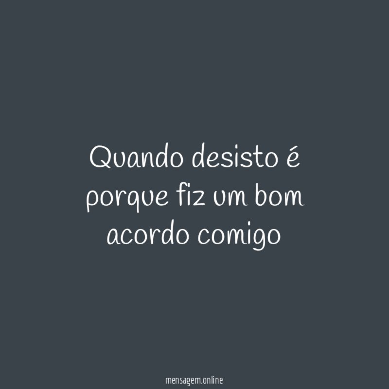 Quando desisto é porque fiz um bom acordo comigo