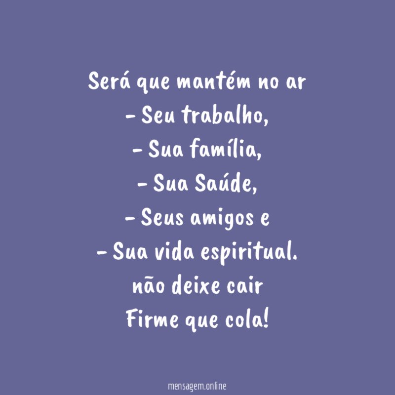 Será que mantém no ar
- Seu trabalho,
- Sua família,
- Sua Saúde,
- Seus amigos e
- Sua vida espiritual.