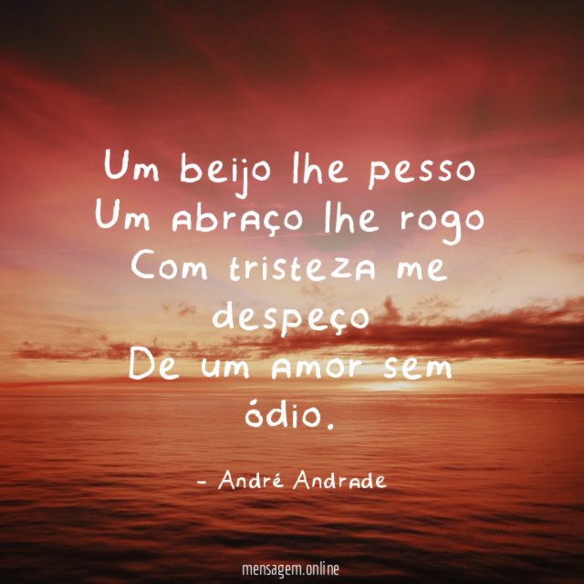 Um beijo lhe pesso Um abraço lhe rogo Com tristeza