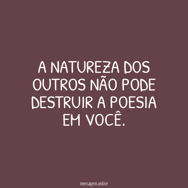 A natureza dos outros não pode destruir a poesia em você